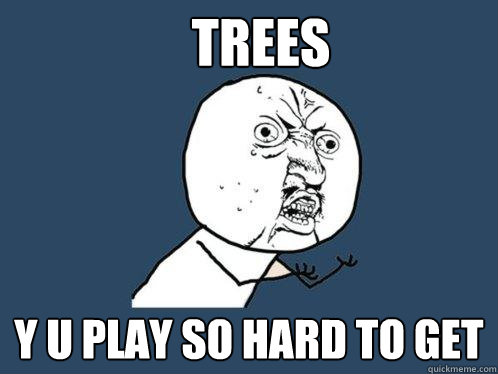 Trees y u play so hard to get  Y U No