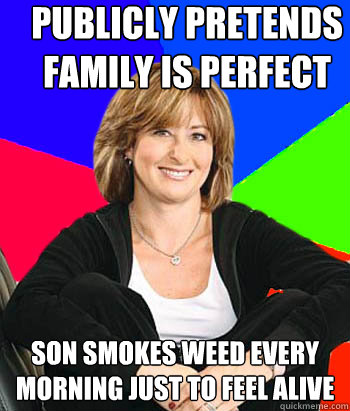 publicly pretends family is perfect son smokes weed every morning just to feel alive - publicly pretends family is perfect son smokes weed every morning just to feel alive  Sheltering Suburban Mom