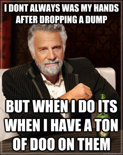 i dont always was my hands after dropping a dump but when i do its when i have a ton of doo on them - i dont always was my hands after dropping a dump but when i do its when i have a ton of doo on them  The Most Interesting Man In The World