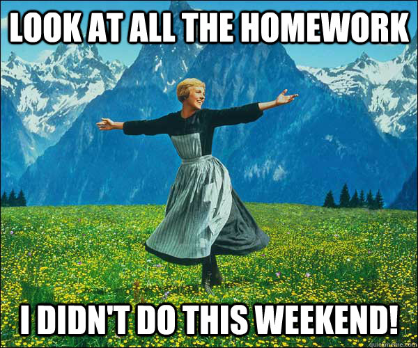 Look at all the homework I didn't do this weekend!  - Look at all the homework I didn't do this weekend!   Sound of Music