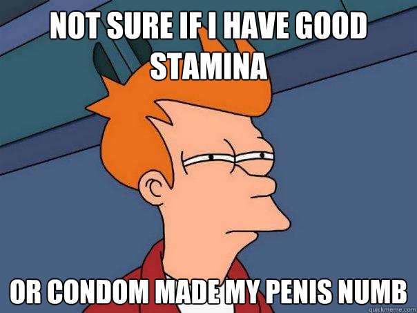 Not sure if I have good stamina or condom made my penis numb  Futurama Fry