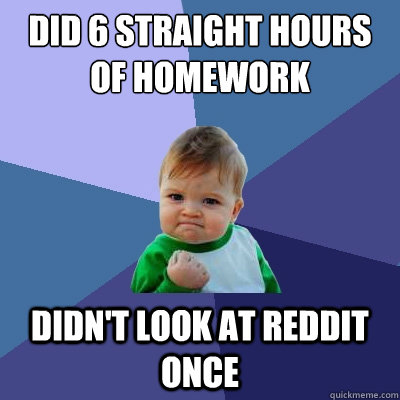 Did 6 straight hours of Homework Didn't Look at reddit Once  Success Kid