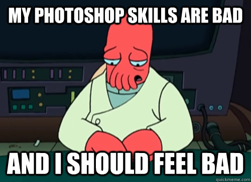 My photoshop skills are bad and i should feel bad  sad zoidberg