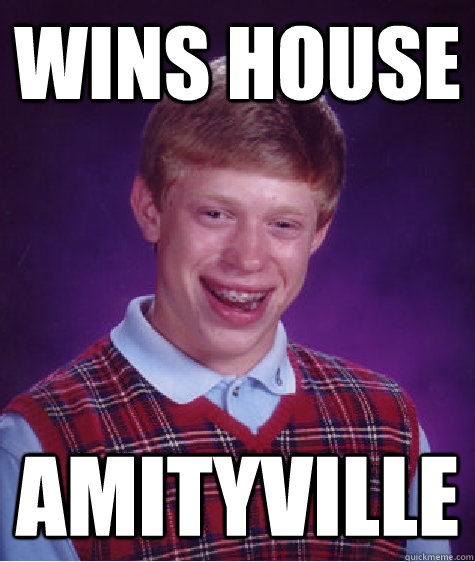 Wins house Amityville  Bad Luck Brian