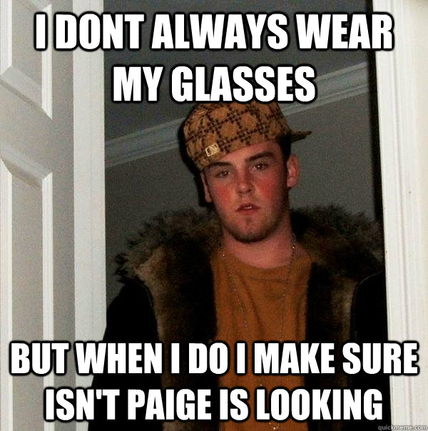 i dont always wear my glasses But when i do i make sure isn't paige is looking  Scumbag Steve