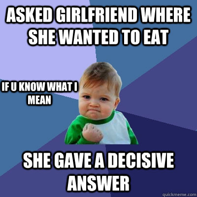 Asked girlfriend where she wanted to eat She gave a decisive answer if u know what i mean  Success Kid