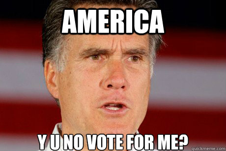 America y u no vote for me? - America y u no vote for me?  Romney Derp