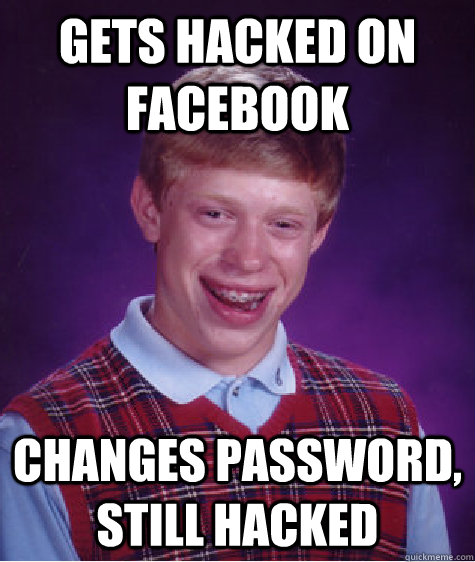 Gets hacked on facebook changes password, still hacked - Gets hacked on facebook changes password, still hacked  Bad Luck Brian