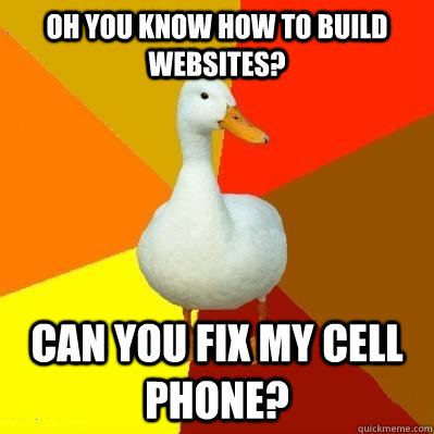 Oh you know how to build websites? Can you fix my cell phone?  Tech Impaired Duck