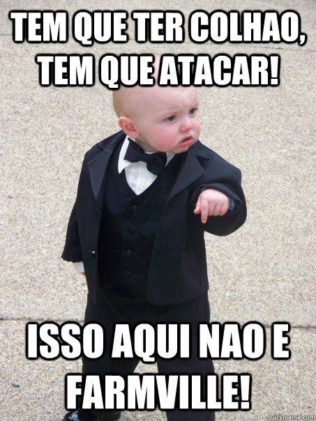 tem que ter colhao, tem que atacar! Isso aqui nao e farmville!  Baby Godfather