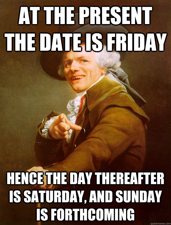 at the present the date is friday hence the day thereafter is saturday, and sunday is forthcoming - at the present the date is friday hence the day thereafter is saturday, and sunday is forthcoming  Joseph Ducreux