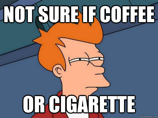 Not sure if COFFEE Or cigarette  Futurama Fry