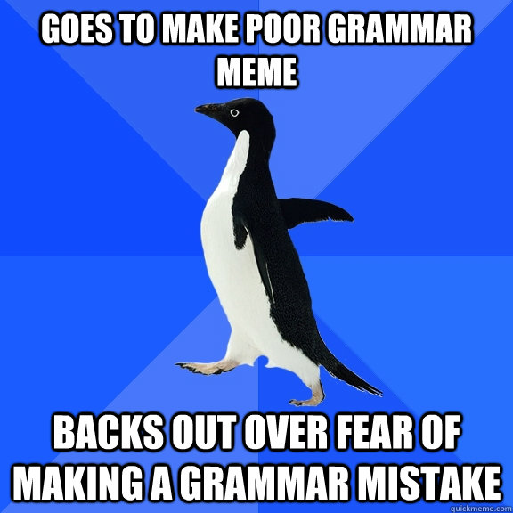 goes to make poor grammar meme backs out over fear of making a grammar mistake - goes to make poor grammar meme backs out over fear of making a grammar mistake  Socially Awkward Penguin