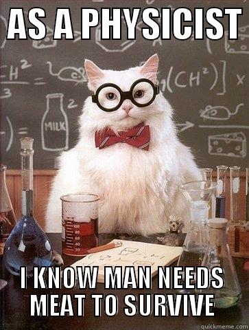 Physicist cat know diets -  AS A PHYSICIST  I KNOW MAN NEEDS MEAT TO SURVIVE Chemistry Cat