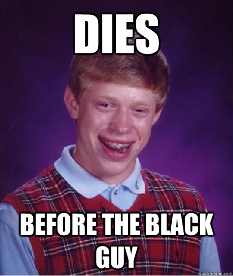 Dies before the black guy  Bad Luck Brian