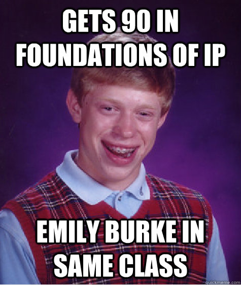 Gets 90 in Foundations of IP  Emily Burke in same class  Bad Luck Brian