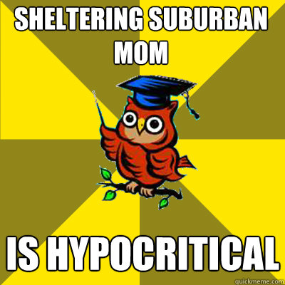 Sheltering Suburban Mom  is hypocritical - Sheltering Suburban Mom  is hypocritical  Observational Owl