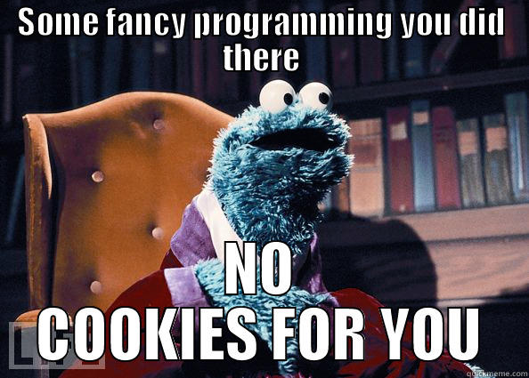 SOME FANCY PROGRAMMING YOU DID THERE NO COOKIES FOR YOU Cookie Monster