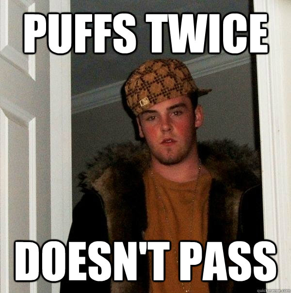 Puffs Twice Doesn't Pass - Puffs Twice Doesn't Pass  Scumbag Steve