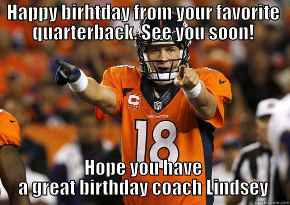 HAPPY BIRHTDAY FROM YOUR FAVORITE QUARTERBACK. SEE YOU SOON! HOPE YOU HAVE A GREAT BIRTHDAY COACH LINDSEY Misc