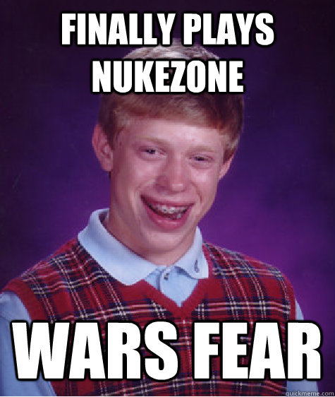 Finally plays nukezone Wars Fear  Bad Luck Brian