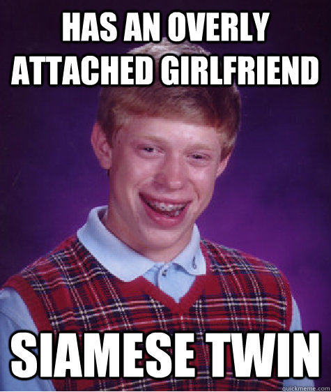 Has an overly attached girlfriend Siamese Twin  Bad Luck Brian