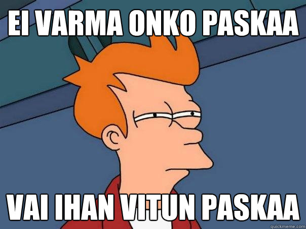 ei varma onko paskaa vai ihan vitun paskaa  Futurama Fry