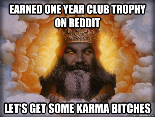 Earned One Year Club trophy on reddit let's get some karma bitches  