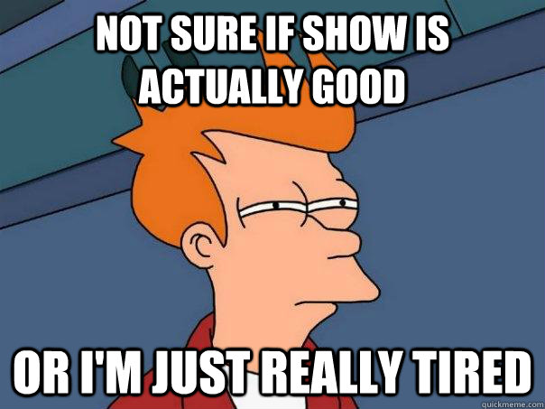 Not sure if show is actually good Or i'm just really tired  Futurama Fry