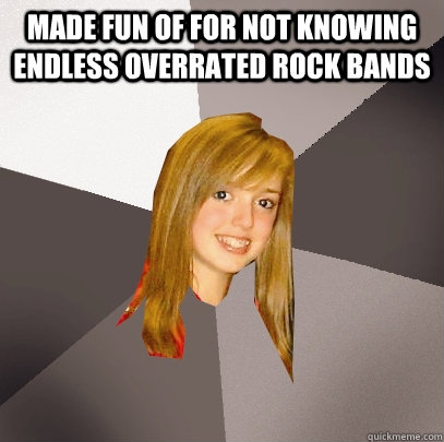 Made fun of for not knowing endless overrated rock bands  - Made fun of for not knowing endless overrated rock bands   Musically Oblivious 8th Grader