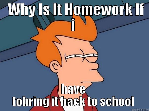   WHY IS IT HOMEWORK IF I HAVE TOBRING IT BACK TO SCHOOL Futurama Fry