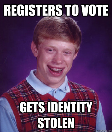 registers to vote gets identity stolen  Bad Luck Brian