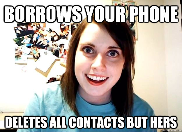 Borrows your phone Deletes all contacts but hers  Overly Attached Girlfriend