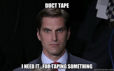 Duct tape I need it...for taping something  Menacing Josh Romney