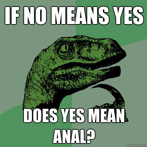 if no means yes does yes mean anal?  Philosoraptor