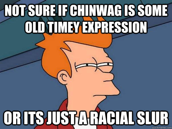 Not sure if chinwag is some old timey expression Or its just a racial slur  Futurama Fry