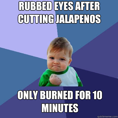 Rubbed eyes after cutting Jalapenos only burned for 10 minutes  Success Baby