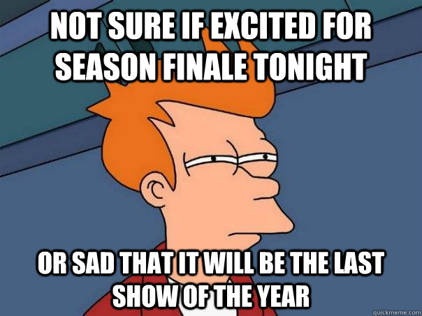 Not sure if excited for season finale tonight Or sad that it will be the last show of the year  Futurama Fry