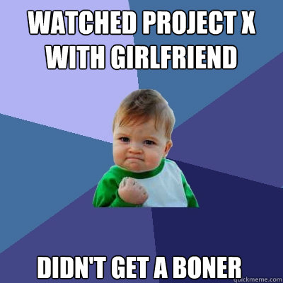 Watched Project X with girlfriend Didn't get a boner  Success Kid