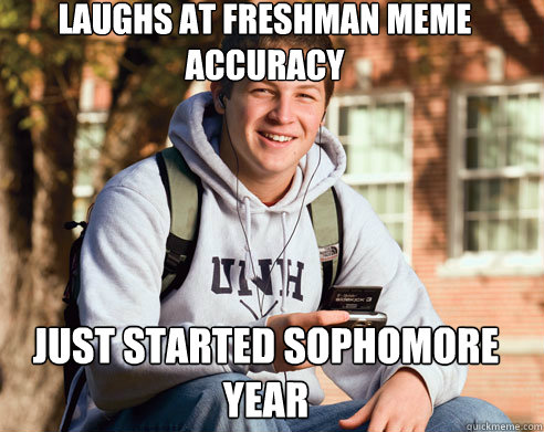 laughs at freshman meme
accuracy just started sophomore year  College Freshman