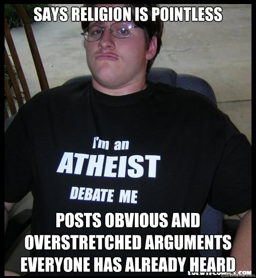 Says religion is pointless Posts obvious and overstretched arguments everyone has already heard  Scumbag Atheist