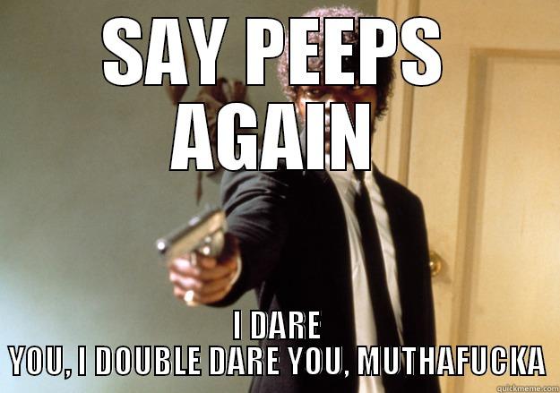 SAY PEEPS AGAIN I DARE YOU, I DOUBLE DARE YOU, MUTHAFUCKA Samuel L Jackson