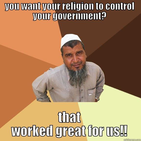 YOU WANT YOUR RELIGION TO CONTROL YOUR GOVERNMENT? THAT WORKED GREAT FOR US!! Ordinary Muslim Man