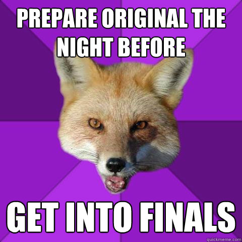 Prepare Original the night before GET INTO FINALS  Forensics Fox