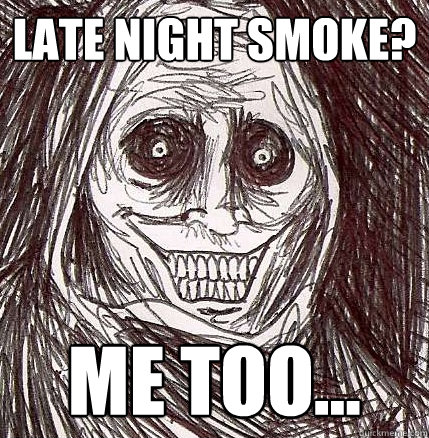 Late Night Smoke? me too...  Horrifying Houseguest