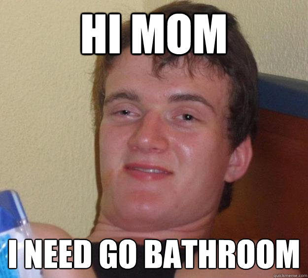 Hi mom I need go bathroom  10 Guy