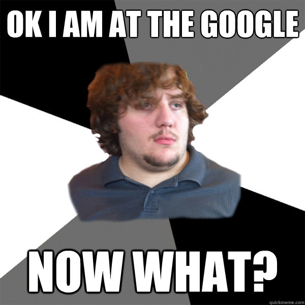 ok i am at the google
 Now what? - ok i am at the google
 Now what?  Family Tech Support Guy