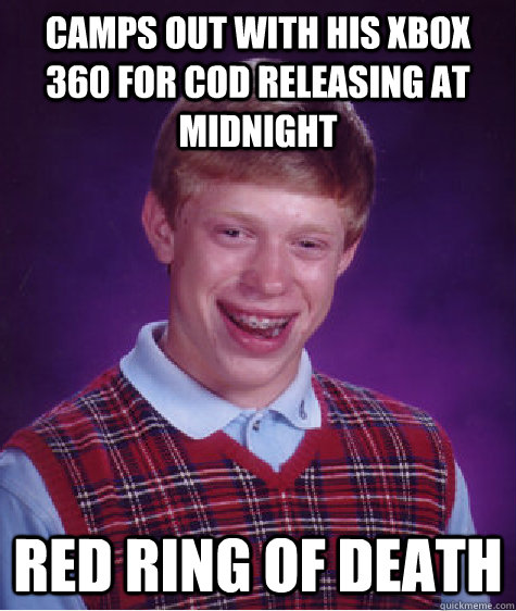 Camps out with his xbox 360 for COD releasing at midnight Red ring of death - Camps out with his xbox 360 for COD releasing at midnight Red ring of death  Bad Luck Brian