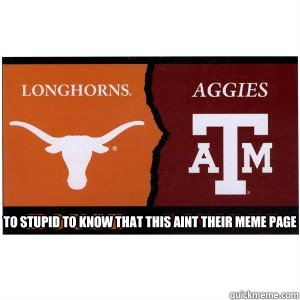  to stupid to know that this aint their meme page  stupid aggies and longhorns