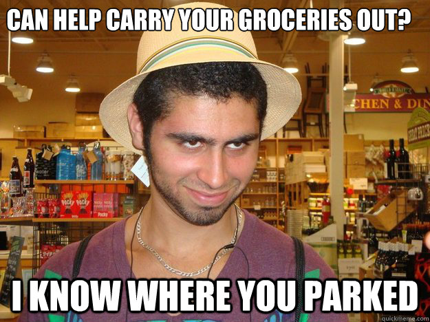 can help carry your groceries out? I know where you parked - can help carry your groceries out? I know where you parked  eddy the grocer